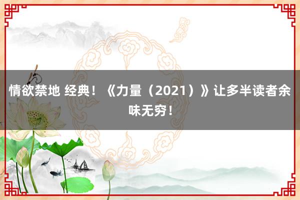 情欲禁地 经典！《力量（2021）》让多半读者余味无穷！