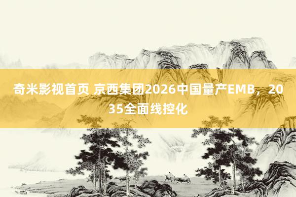 奇米影视首页 京西集团2026中国量产EMB，2035全面线控化