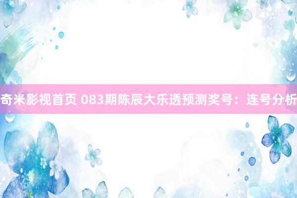 奇米影视首页 083期陈辰大乐透预测奖号：连号分析