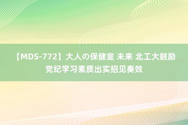 【MDS-772】大人の保健室 未来 北工大鼓励党纪学习素质出实招见奏效