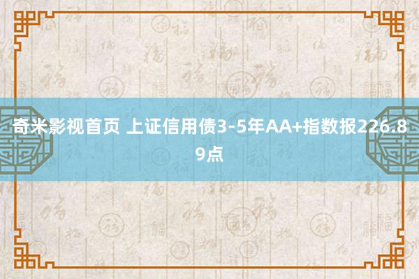 奇米影视首页 上证信用债3-5年AA+指数报226.89点