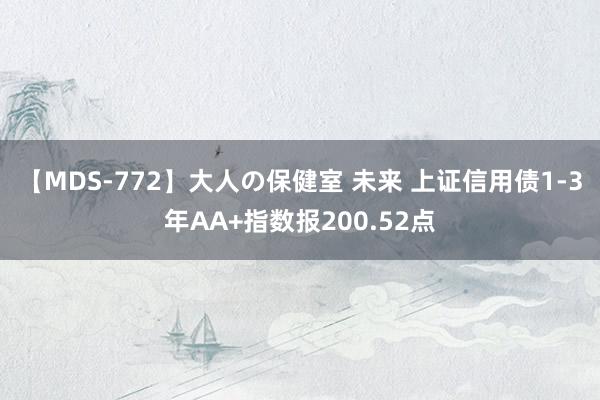 【MDS-772】大人の保健室 未来 上证信用债1-3年AA+指数报200.52点