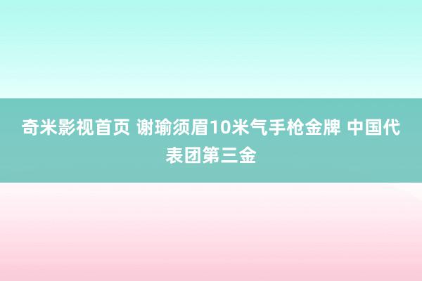 奇米影视首页 谢瑜须眉10米气手枪金牌 中国代表团第三金