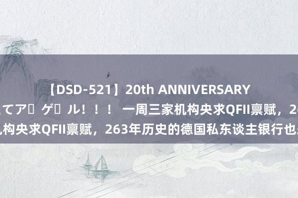 【DSD-521】20th ANNIVERSARY 50人のママがイッパイ教えてア・ゲ・ル！！！ 一周三家机构央求QFII禀赋，263年历史的德国私东谈主银行也来了