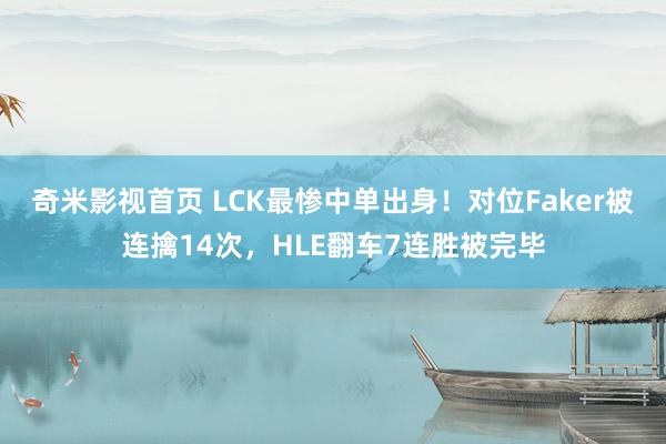 奇米影视首页 LCK最惨中单出身！对位Faker被连擒14次，HLE翻车7连胜被完毕