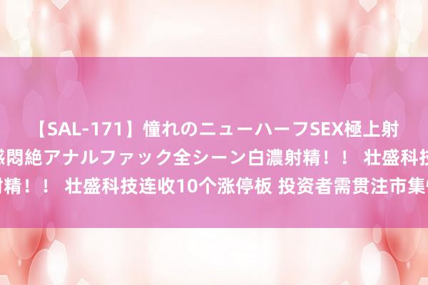 【SAL-171】憧れのニューハーフSEX極上射精タイム イキまくり快感悶絶アナルファック全シーン白濃射精！！ 壮盛科技连收10个涨停板 投资者需贯注市集情谊回转