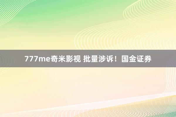 777me奇米影视 批量涉诉！国金证券