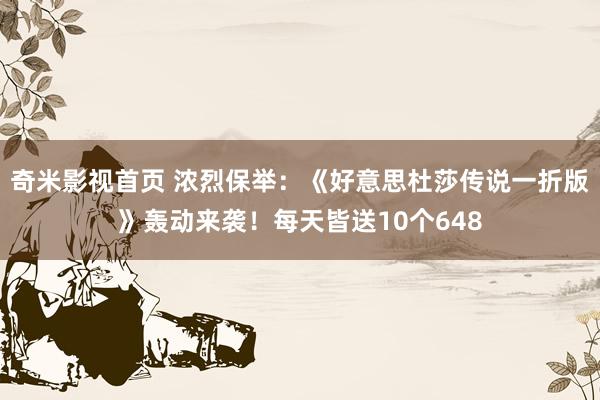 奇米影视首页 浓烈保举：《好意思杜莎传说一折版》轰动来袭！每天皆送10个648