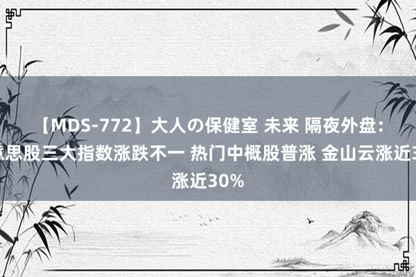 【MDS-772】大人の保健室 未来 隔夜外盘：好意思股三大指数涨跌不一 热门中概股普涨 金山云涨近30%