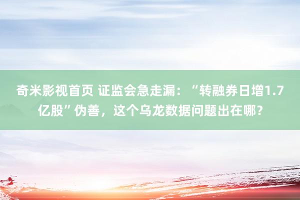 奇米影视首页 证监会急走漏：“转融券日增1.7亿股”伪善，这个乌龙数据问题出在哪？