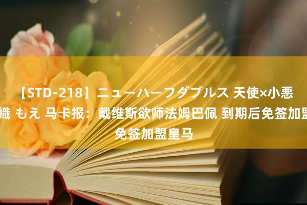 【STD-218】ニューハーフダブルス 天使×小悪魔 沙織 もえ 马卡报：戴维斯欲师法姆巴佩 到期后免签加盟皇马