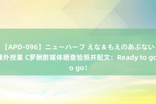 【APD-096】ニューハーフ えな＆もえのあぶない課外授業 C罗酬酢媒体晒查验照并配文：Ready to go！