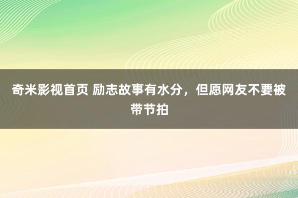 奇米影视首页 励志故事有水分，但愿网友不要被带节拍