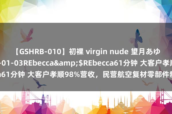 【GSHRB-010】初裸 virgin nude 望月あゆみ</a>2013-01-03REbecca&$REbecca61分钟 大客户孝顺98%营收，民营航空复材零部件制造商当天申购