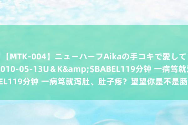 【MTK-004】ニューハーフAikaの手コキで愛して…。</a>2010-05-13U＆K&$BABEL119分钟 一病笃就泻肚、肚子疼？望望你是不是肠易激抽象征