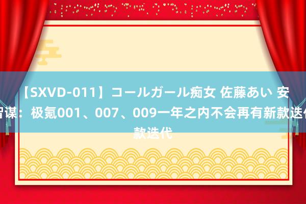 【SXVD-011】コールガール痴女 佐藤あい 安智谋：极氪001、007、009一年之内不会再有新款迭代