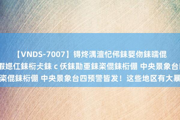 【VNDS-7007】锝炵湡澶忋伄銇娿伆銇曘倱锝?鐔熷コ銇犮仯銇﹁倢瑕嬨仜銇椼仧銇ｃ仸銇勩亜銇栥倱銇椼倗 中央景象台四预警皆发！这些地区有大暴雨